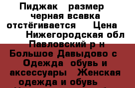 Пиджак 44размер , черная всавка отстёгивается.  › Цена ­ 450 - Нижегородская обл., Павловский р-н, Большое Давыдово с. Одежда, обувь и аксессуары » Женская одежда и обувь   . Нижегородская обл.